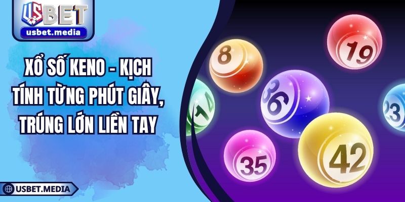 Xổ Số Keno – Kịch Tính Từng Phút Giây, Trúng Lớn Liền Tay